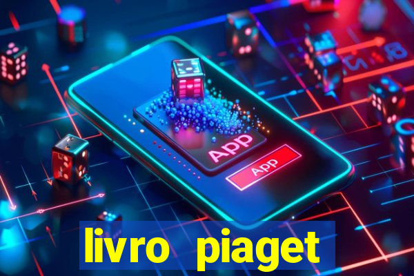 livro piaget desenvolvimento infantil pdf